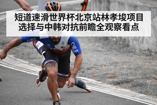 短道速滑世界杯北京站林孝埈项目选择与中韩对抗前瞻全观察看点（hth）